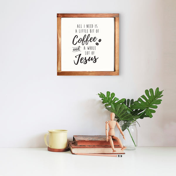 All I Need is a Little Bit of Coffee and a Whole Lot of Jesus Kitchen Sign 12x12 Inch