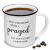 I Remember When I Prayed for the Things that I Have Now Ceramic Mug 11 oz