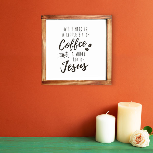 All I Need is a Little Bit of Coffee and a Whole Lot of Jesus Kitchen Sign 12x12 Inch