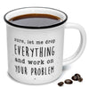 Let Me Drop Everything And Work On Your Problem Coffee Mug