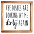 dishes are looking at me dirty again sign 12x12 inch